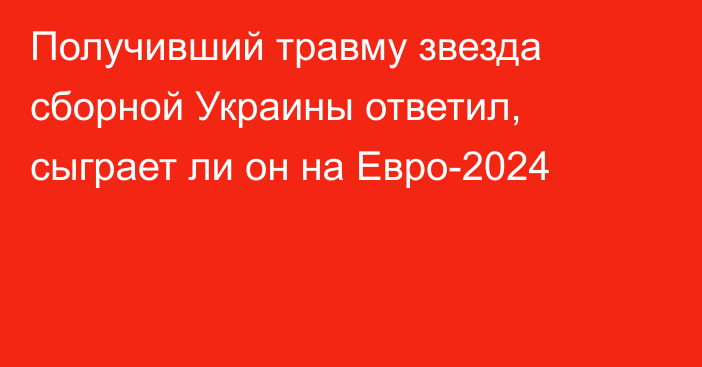 Получивший травму звезда сборной Украины ответил, сыграет ли он на Евро-2024