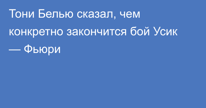 Тони Белью сказал, чем конкретно закончится бой Усик — Фьюри