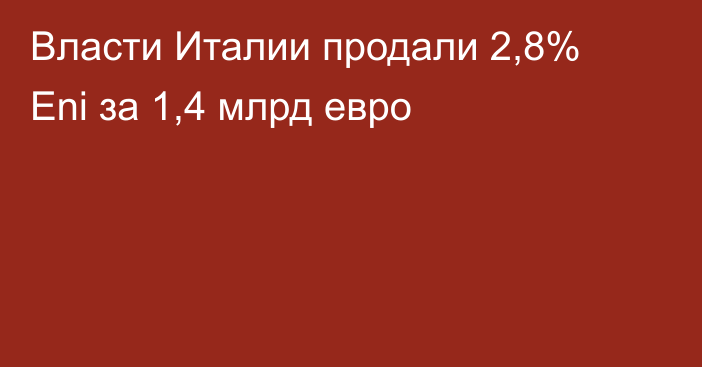 Власти Италии продали 2,8% Eni за 1,4 млрд евро