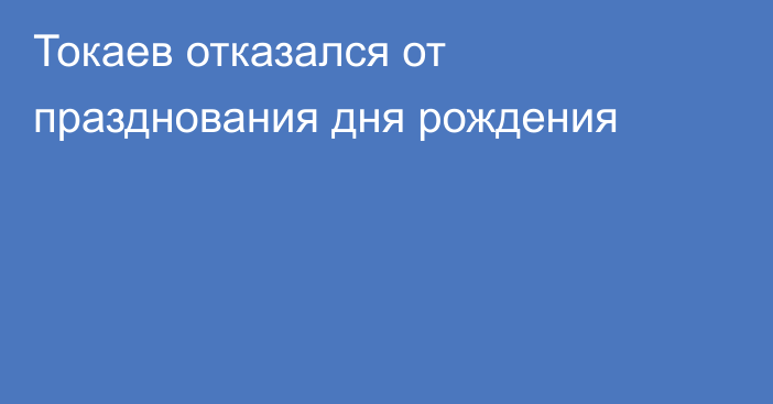 Токаев отказался от празднования дня рождения