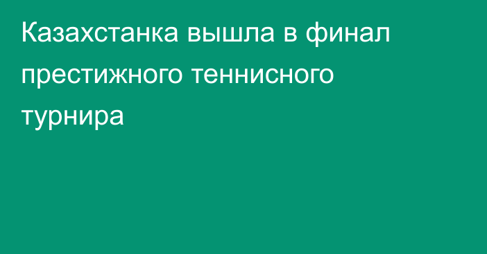 Казахстанка вышла в финал престижного теннисного турнира