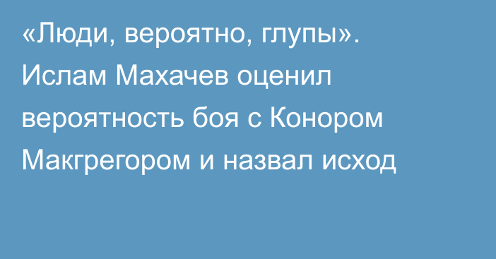 «Люди, вероятно, глупы». Ислам Махачев оценил вероятность боя с Конором Макгрегором и назвал исход