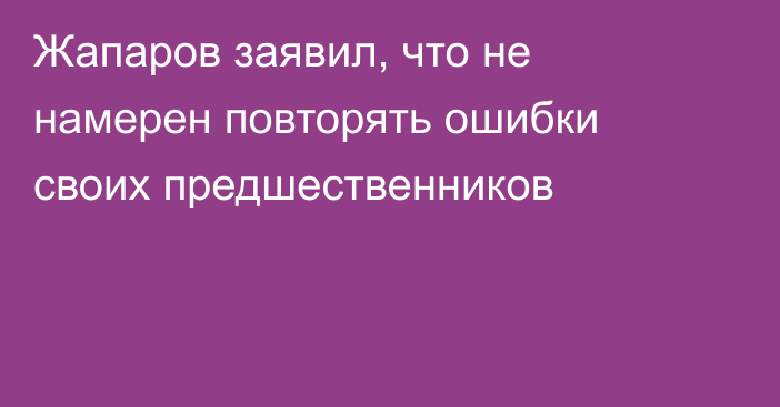 Жапаров заявил, что не намерен повторять ошибки своих предшественников