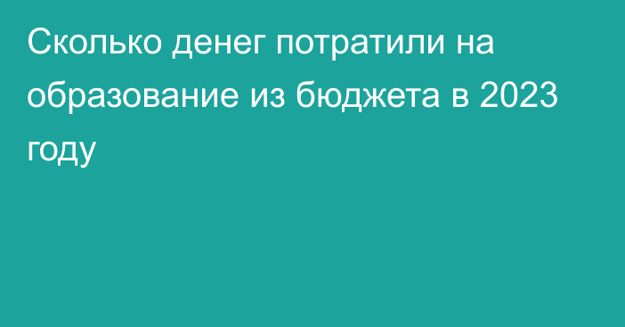 Сколько денег потратили на образование из бюджета в 2023 году