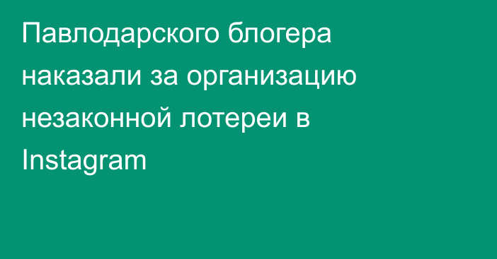 Павлодарского блогера наказали за организацию незаконной лотереи в Instagram