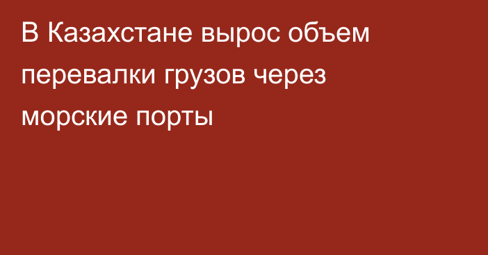 В Казахстане вырос объем перевалки грузов через морские порты