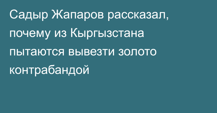 Садыр Жапаров рассказал, почему из Кыргызстана пытаются вывезти золото контрабандой