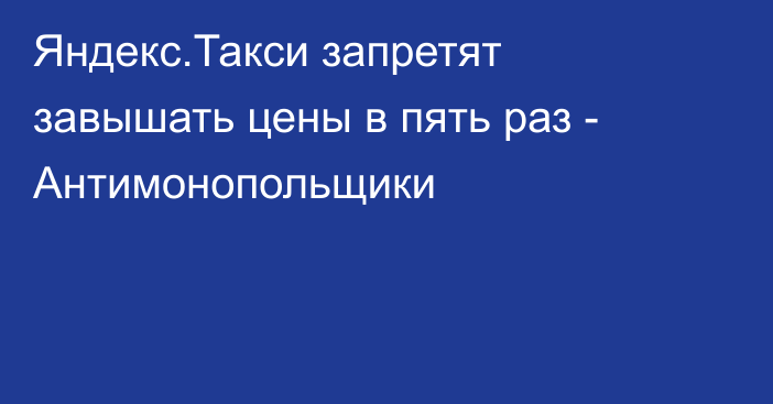 Яндекс.Такси запретят завышать цены в пять раз - Антимонопольщики