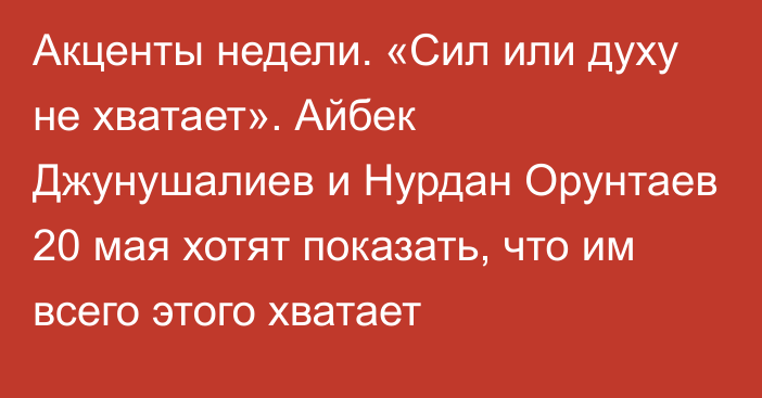 Акценты недели. «Сил или духу не хватает». Айбек Джунушалиев и Нурдан Орунтаев 20 мая хотят показать, что им всего этого хватает 