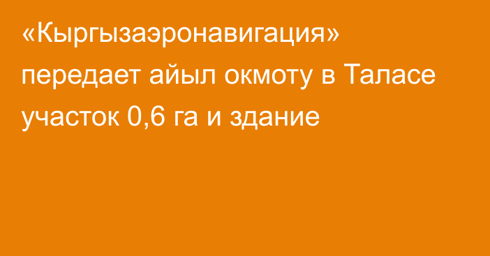 «Кыргызаэронавигация» передает айыл окмоту в Таласе участок 0,6 га и здание