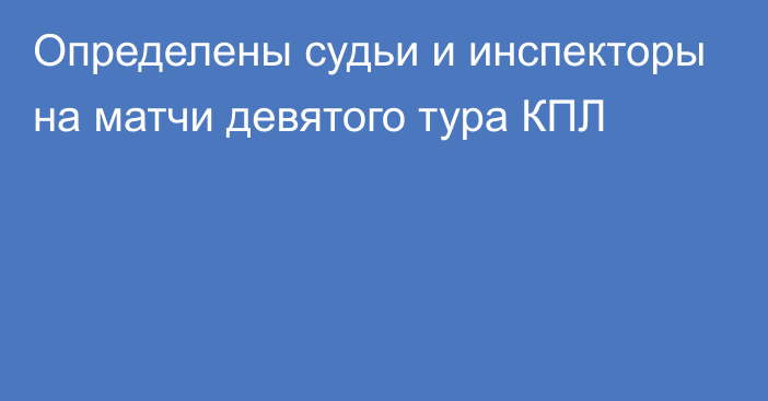 Определены судьи и инспекторы на матчи девятого тура КПЛ