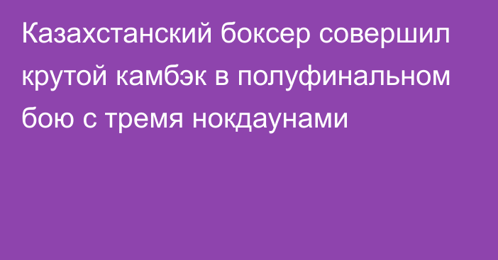 Казахстанский боксер совершил крутой камбэк в полуфинальном бою с тремя нокдаунами