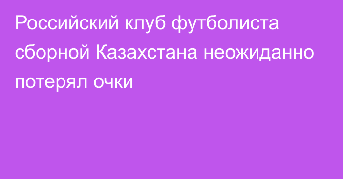 Российский клуб футболиста сборной Казахстана неожиданно потерял очки