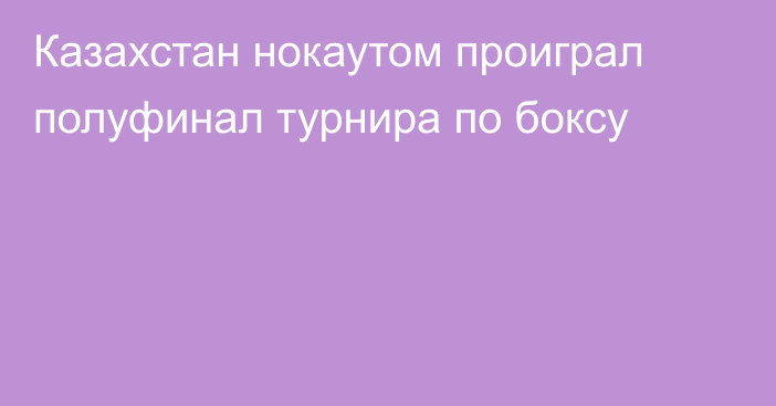 Казахстан нокаутом проиграл полуфинал турнира по боксу