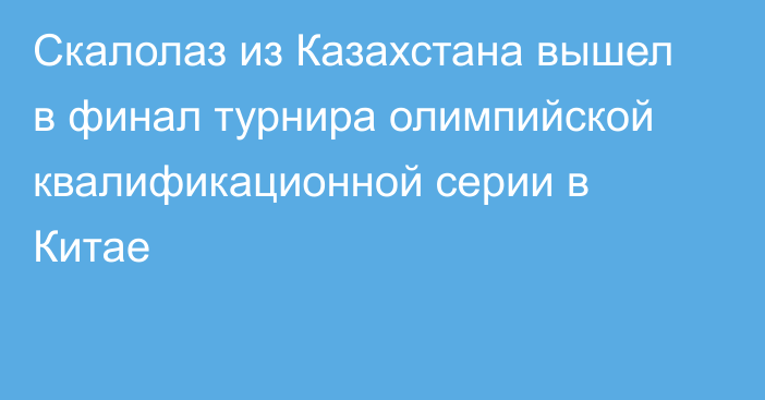 Скалолаз из Казахстана вышел в финал турнира олимпийской квалификационной серии в Китае