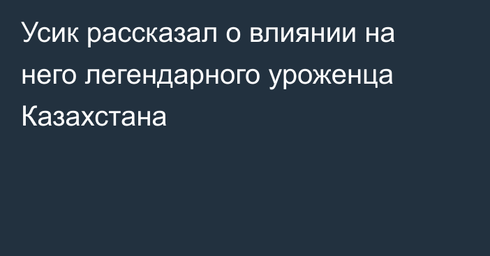 Усик рассказал о влиянии на него легендарного уроженца Казахстана