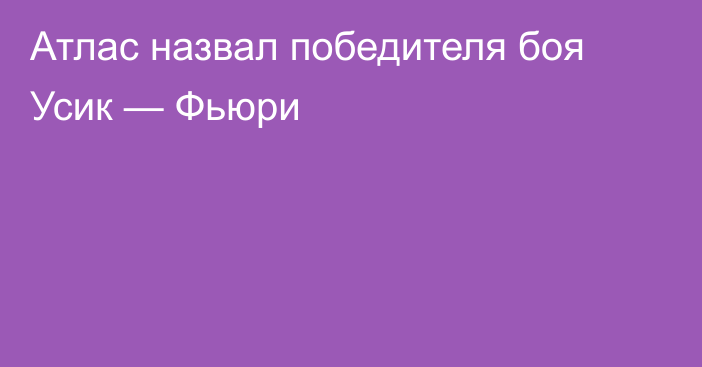 Атлас назвал победителя боя Усик — Фьюри