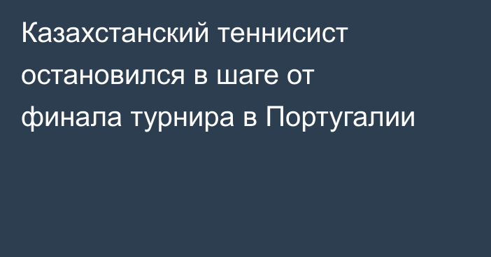 Казахстанский теннисист остановился в шаге от финала турнира в Португалии