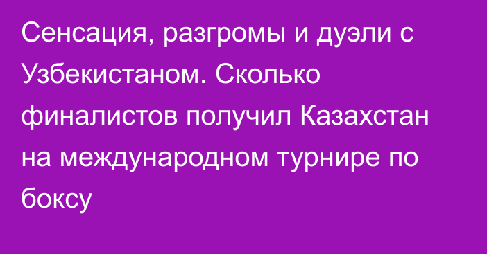 Сенсация, разгромы и дуэли с Узбекистаном. Сколько финалистов получил Казахстан на международном турнире по боксу