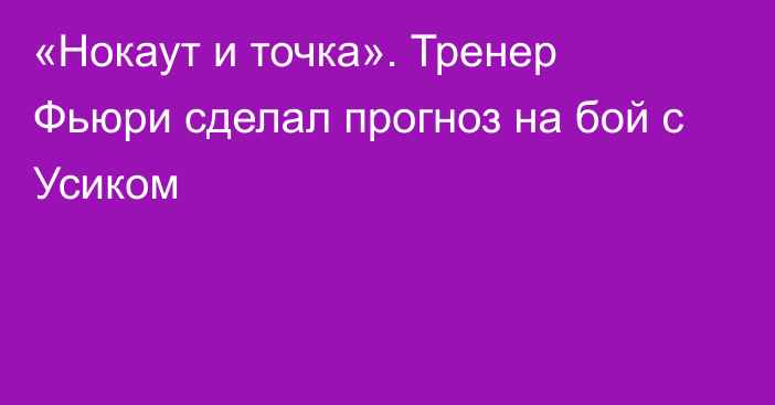 «Нокаут и точка». Тренер Фьюри сделал прогноз на бой с Усиком