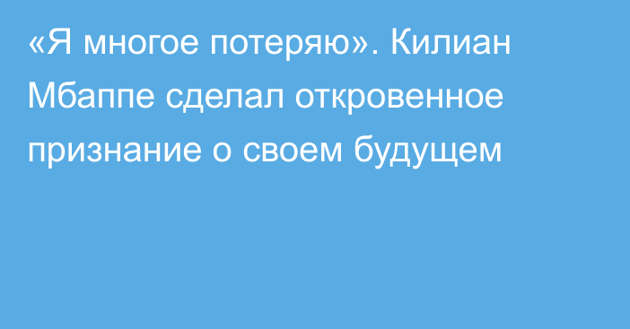 «Я многое потеряю». Килиан Мбаппе сделал откровенное признание о своем будущем