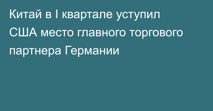 Китай в I квартале уступил США место главного торгового партнера Германии