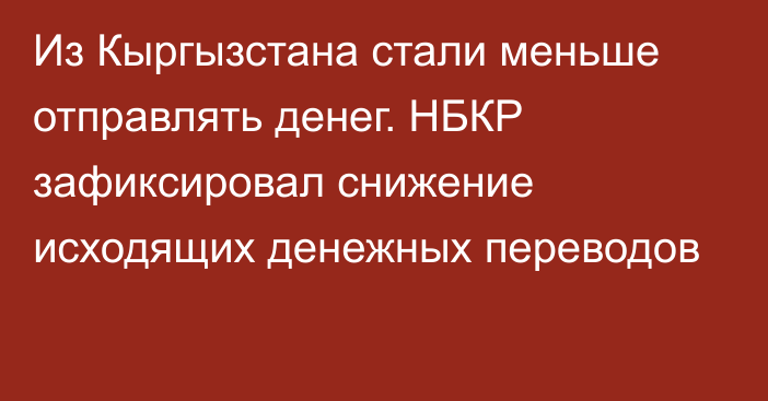 Из Кыргызстана стали меньше отправлять денег. НБКР зафиксировал снижение исходящих денежных переводов