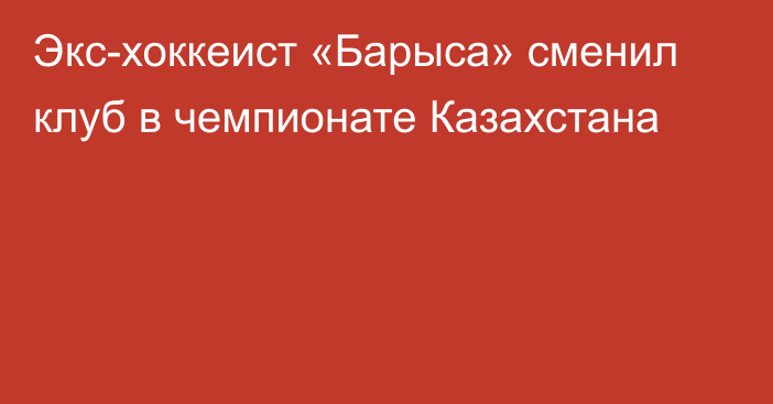 Экс-хоккеист «Барыса» сменил клуб в чемпионате Казахстана