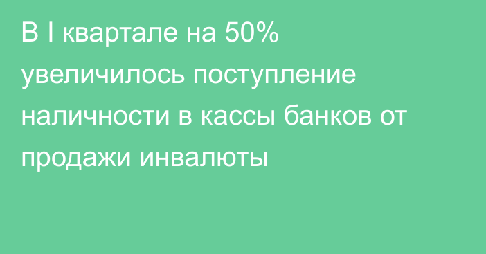 В I квартале на 50% увеличилось поступление наличности в кассы банков от продажи инвалюты