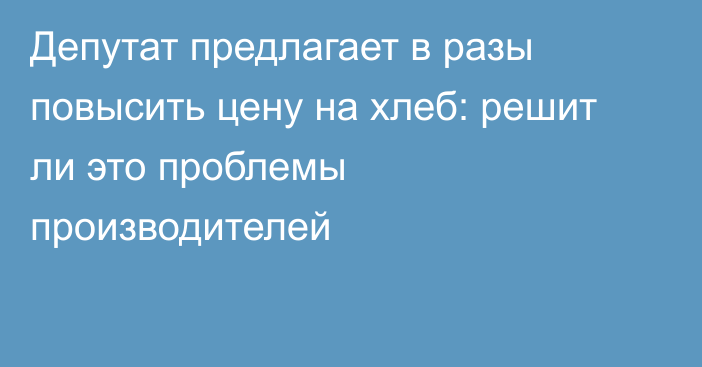 Депутат предлагает в разы повысить цену на хлеб: решит ли это проблемы производителей