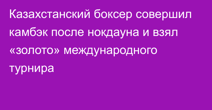 Казахстанский боксер совершил камбэк после нокдауна и взял «золото» международного турнира