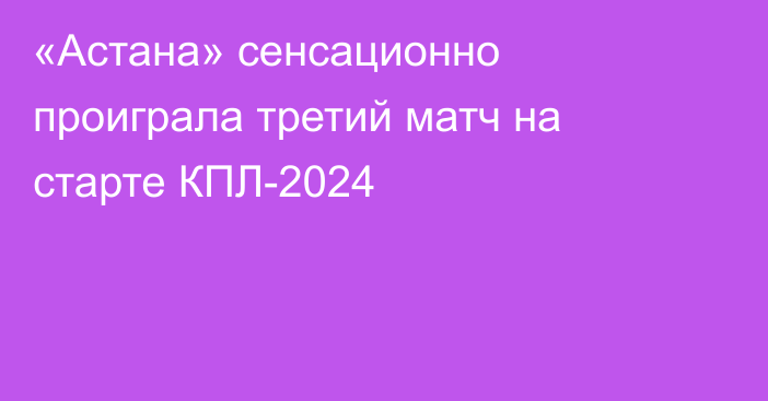 «Астана» сенсационно проиграла третий матч на старте КПЛ-2024