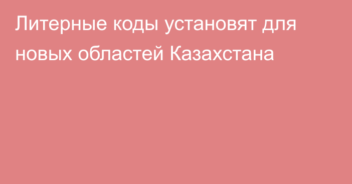 Литерные коды установят для новых областей Казахстана