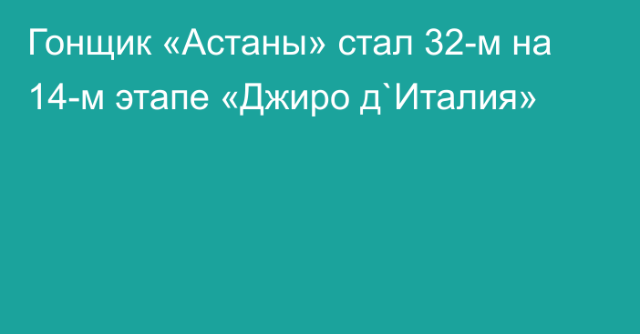 Гонщик «Астаны» стал 32-м на 14-м этапе «Джиро д`Италия»