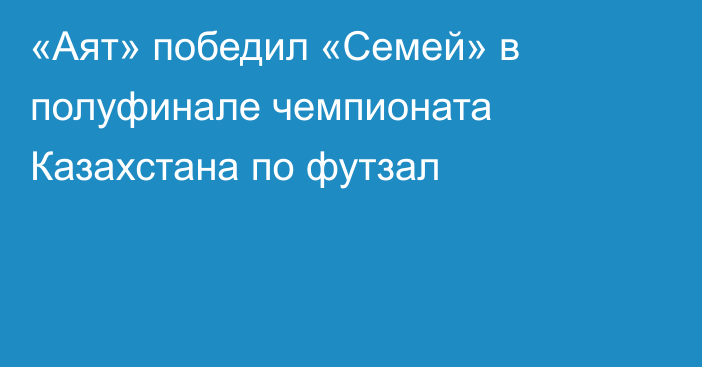 «Аят» победил «Семей» в полуфинале чемпионата Казахстана по футзал