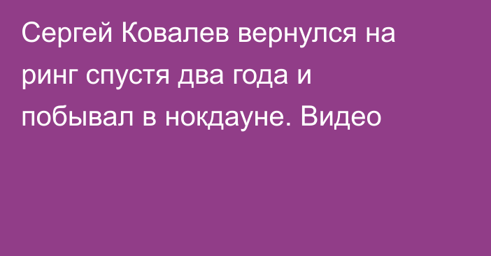 Сергей Ковалев вернулся на ринг спустя два года и побывал в нокдауне. Видео