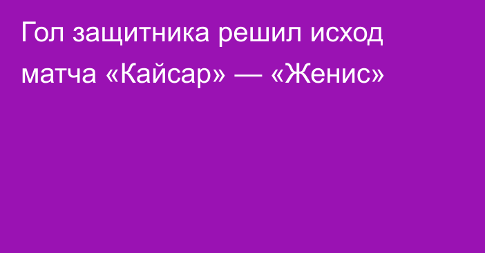 Гол защитника решил исход матча «Кайсар» — «Женис»