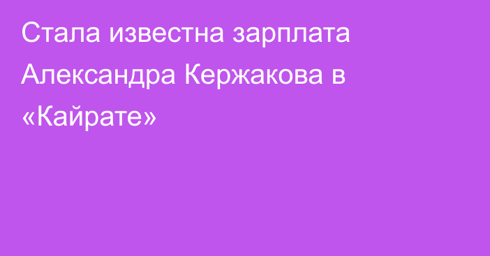 Стала известна зарплата Александра Кержакова в «Кайрате»