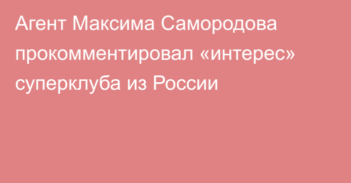 Агент Максима Самородова прокомментировал «интерес» суперклуба из России