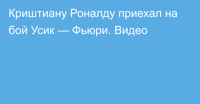 Криштиану Роналду приехал на бой Усик — Фьюри. Видео