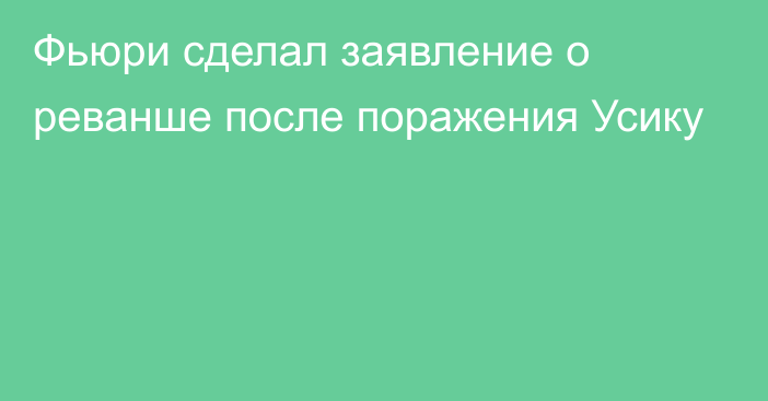 Фьюри сделал заявление о реванше после поражения Усику