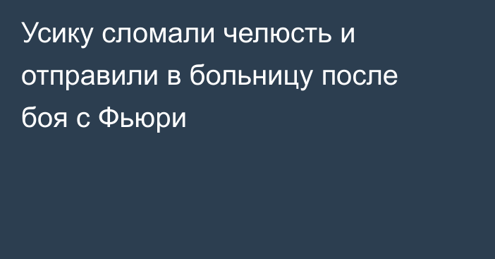 Усику сломали челюсть и отправили в больницу после боя с Фьюри