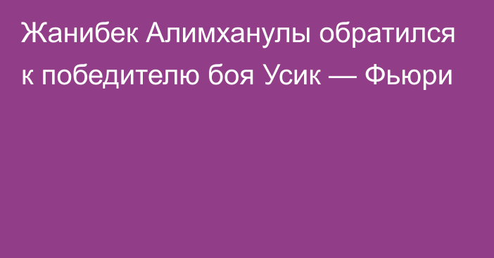 Жанибек Алимханулы обратился к победителю боя Усик — Фьюри