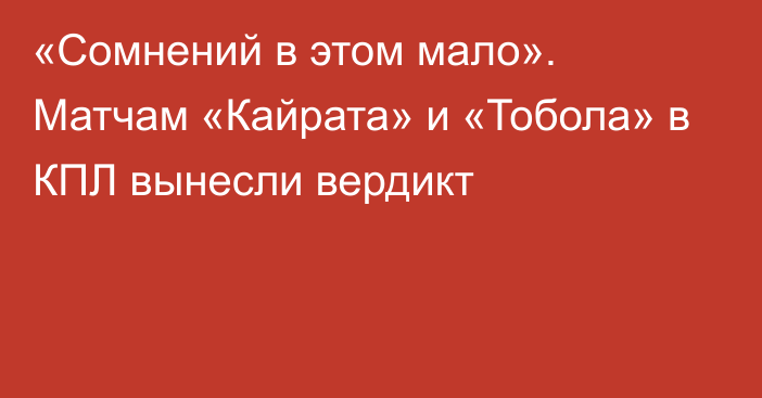 «Сомнений в этом мало». Матчам «Кайрата» и «Тобола» в КПЛ вынесли вердикт