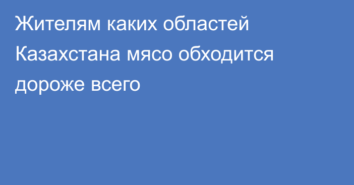 Жителям каких областей Казахстана мясо обходится дороже всего