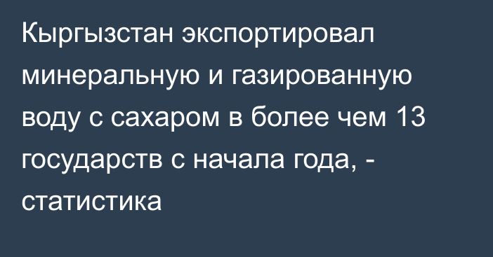 Кыргызстан экспортировал минеральную и газированную воду с сахаром в более чем 13 государств с начала года, - статистика 