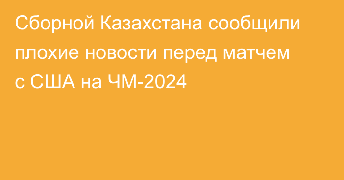 Сборной Казахстана сообщили плохие новости перед матчем с США на ЧМ-2024