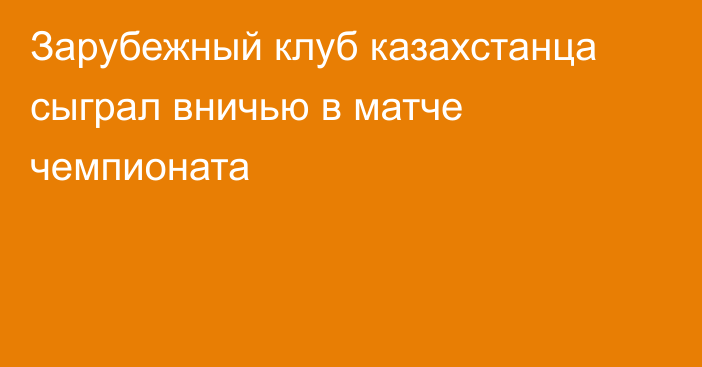 Зарубежный клуб казахстанца сыграл вничью в матче чемпионата