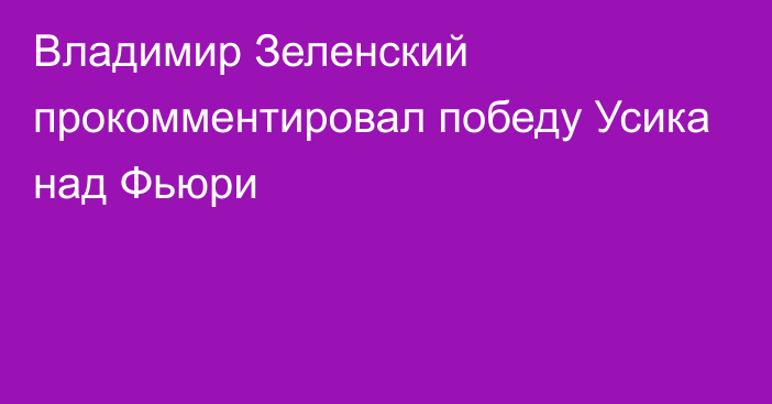 Владимир Зеленский прокомментировал победу Усика над Фьюри