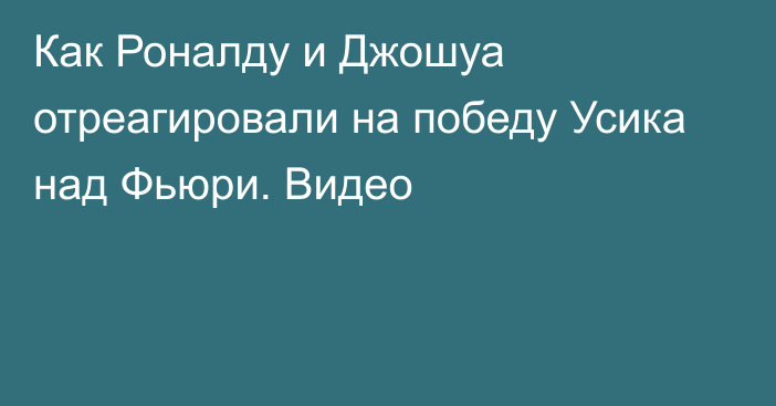 Как Роналду и Джошуа отреагировали на победу Усика над Фьюри. Видео